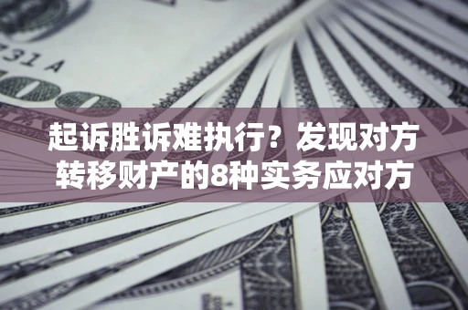 济南起诉胜诉难执行？发现对方转移财产的8种实务应对方案