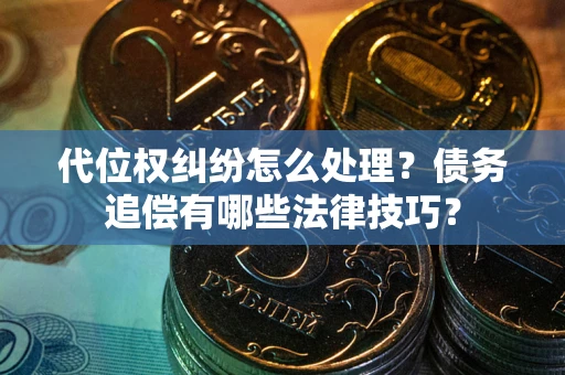 济南代位权纠纷怎么处理？债务追偿有哪些法律技巧？