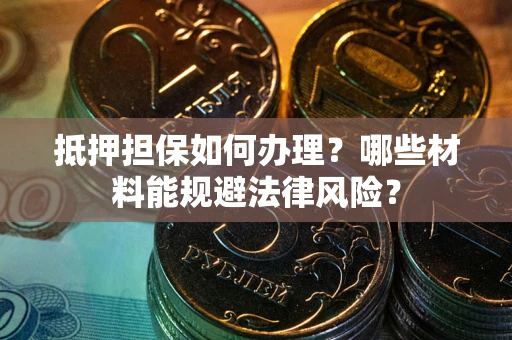 济南抵押担保如何办理？哪些材料能规避法律风险？