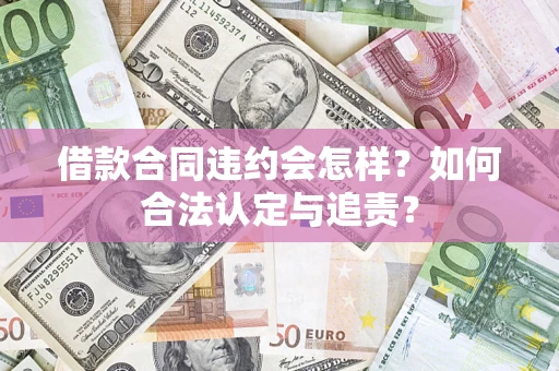 济南借款合同违约会怎样？如何合法认定与追责？