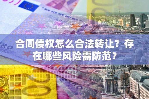 济南合同债权怎么合法转让？存在哪些风险需防范？