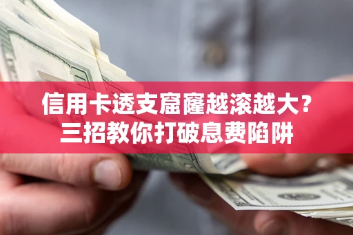 济南信用卡透支窟窿越滚越大？三招教你打破息费陷阱