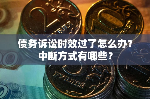 济南债务诉讼时效过了怎么办？中断方式有哪些？