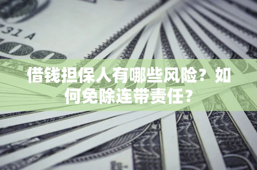 济南借钱担保人有哪些风险？如何免除连带责任？