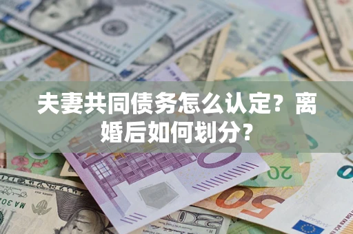 济南夫妻共同债务怎么认定？离婚后如何划分？