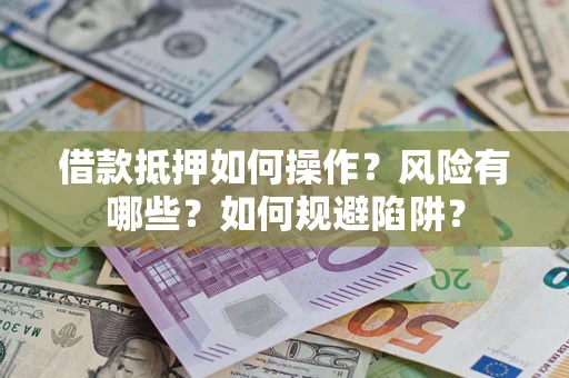 济南借款抵押如何操作?风险有哪些?如何规避陷阱? 济南借款抵押如何操作?风险有哪些?如何规避陷阱?