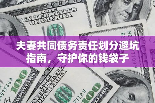济南夫妻共同债务责任划分避坑指南，守护你的钱袋子