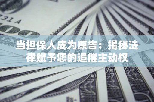 济南当担保人成为原告:揭秘法律赋予您的追偿主动权 济南当担保人成为原告:揭秘法律赋予您的追偿主动权
