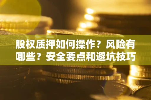 济南股权质押如何操作？风险有哪些？安全要点和避坑技巧？