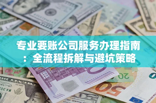 济南专业要账公司服务办理指南：全流程拆解与避坑策略