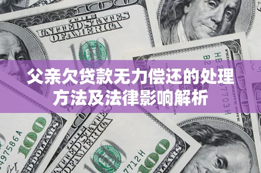 济南父亲欠贷款无力偿还的处理方法及法律影响解析