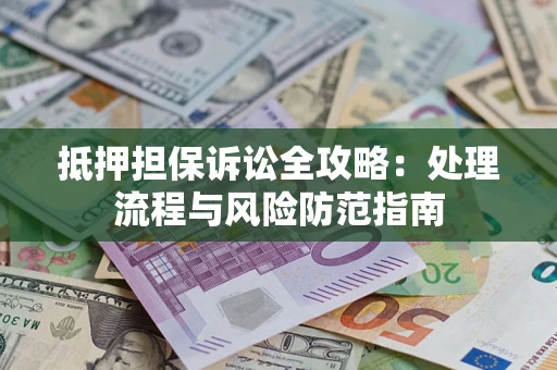 济南抵押担保诉讼全攻略：处理流程与风险防范指南