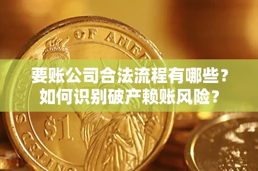 济南要账公司合法流程有哪些？如何识别破产赖账风险？