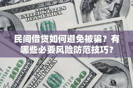 济南民间借贷如何避免被骗？有哪些必要风险防范技巧？