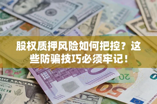 济南股权质押风险如何把控？这些防骗技巧必须牢记！