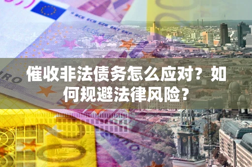 济南催收非法债务怎么应对？如何规避法律风险？
