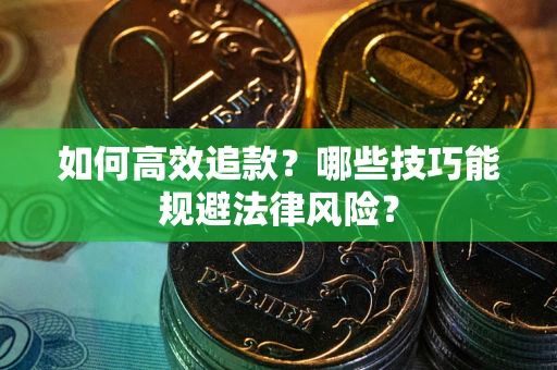 济南如何高效追款？哪些技巧能规避法律风险？