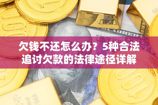 济南欠钱不还怎么办？5种合法追讨欠款的法律途径详解