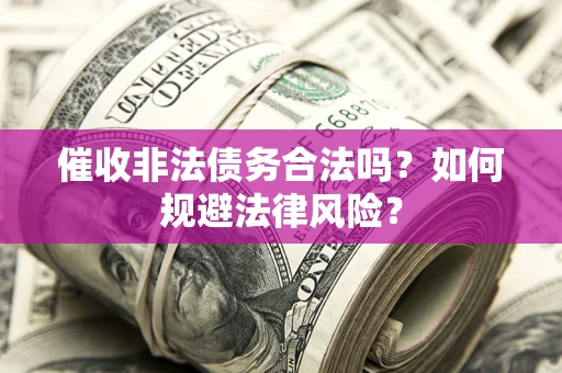 济南催收非法债务合法吗？如何规避法律风险？