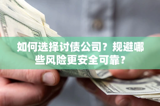 济南如何选择讨债公司？规避哪些风险更安全可靠？