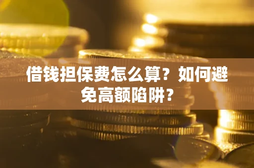济南借钱担保费怎么算？如何避免高额陷阱？