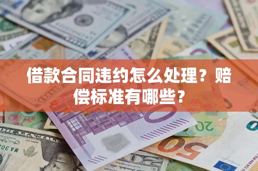 济南借款合同违约怎么处理？赔偿标准有哪些？
