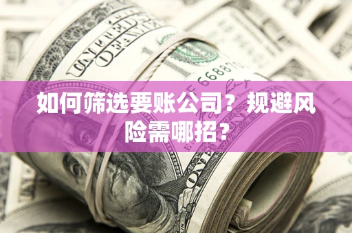 济南如何筛选要账公司？规避风险需哪招？
