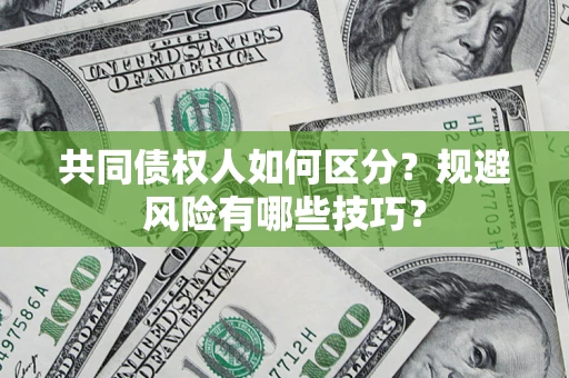 济南共同债权人如何区分？规避风险有哪些技巧？