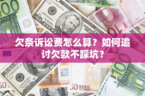 济南欠条诉讼费怎么算？如何追讨欠款不踩坑？