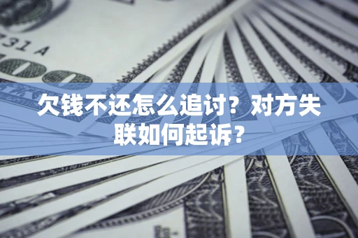 济南欠钱不还怎么追讨？对方失联如何起诉？