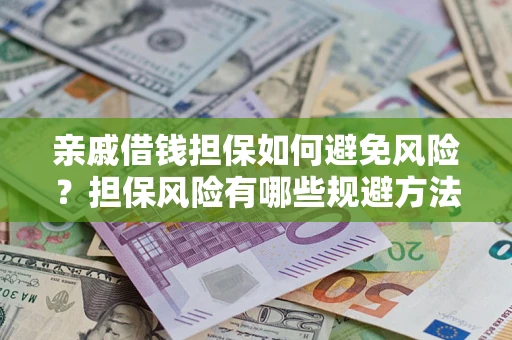 济南亲戚借钱担保如何避免风险？担保风险有哪些规避方法？