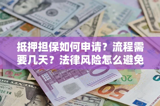 济南抵押担保如何申请？流程需要几天？法律风险怎么避免？避坑指南