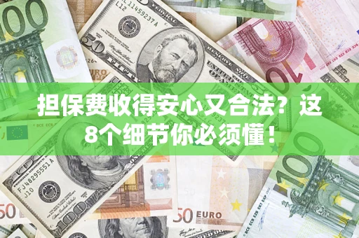 济南担保费收得安心又合法？这8个细节你必须懂！