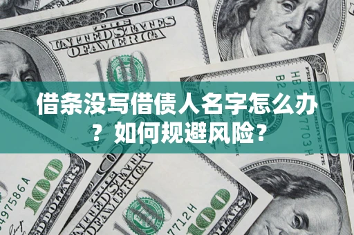 济南借条没写借债人名字怎么办？如何规避风险？