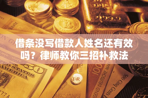 济南借条没写借款人姓名还有效吗？律师教你三招补救法