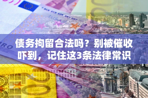 济南债务拘留合法吗?别被催收吓到,记住这3条法律常识 济南债务拘留合法吗?别被催收吓到,记住这3条法律常识