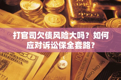 济南打官司欠债风险大吗？如何应对诉讼保全套路？