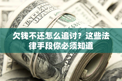 济南欠钱不还怎么追讨？这些法律手段你必须知道