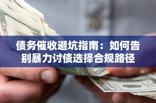 济南债务催收避坑指南：如何告别暴力讨债选择合规路径