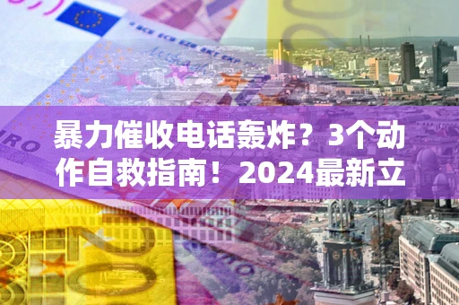 济南暴力催收电话轰炸？3个动作自救指南！2024最新立案标准全解析