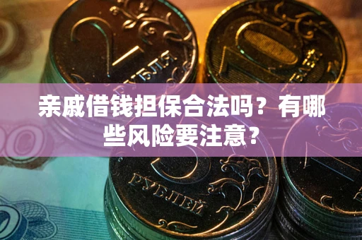 济南亲戚借钱担保合法吗？有哪些风险要注意？