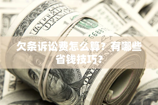 济南欠条诉讼费怎么算？有哪些省钱技巧？