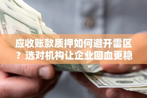 济南应收账款质押如何避开雷区？选对机构让企业回血更稳
