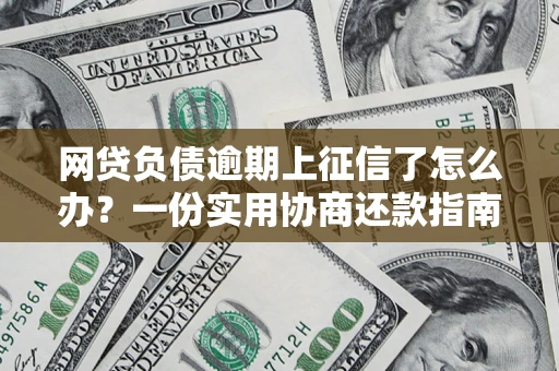 济南网贷负债逾期上征信了怎么办？一份实用协商还款指南请收好
