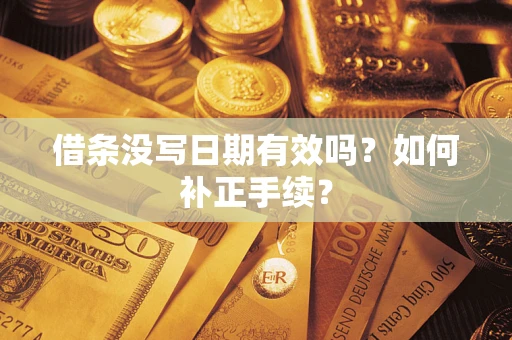 济南借条没写日期有效吗？如何补正手续？