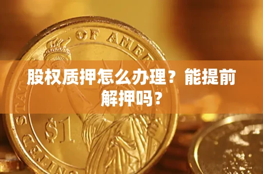 济南股权质押怎么办理？能提前解押吗？