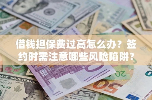 济南借钱担保费过高怎么办？签约时需注意哪些风险陷阱？