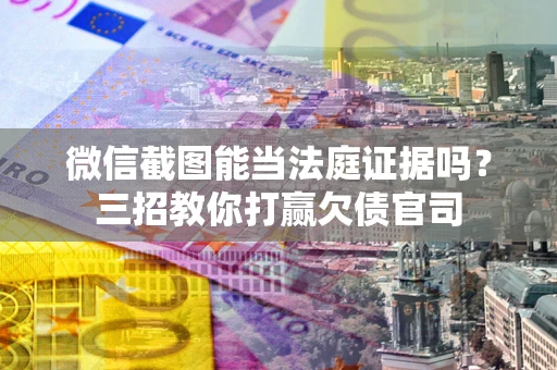 济南微信截图能当法庭证据吗？三招教你打赢欠债官司