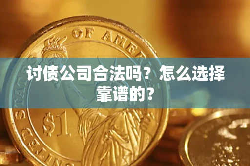 济南讨债公司合法吗？怎么选择靠谱的？