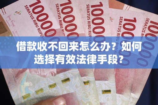 济南借款收不回来怎么办？如何选择有效法律手段？